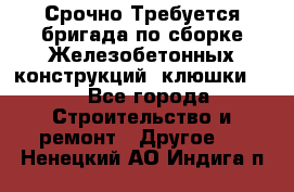 Срочно Требуется бригада по сборке Железобетонных конструкций (клюшки).  - Все города Строительство и ремонт » Другое   . Ненецкий АО,Индига п.